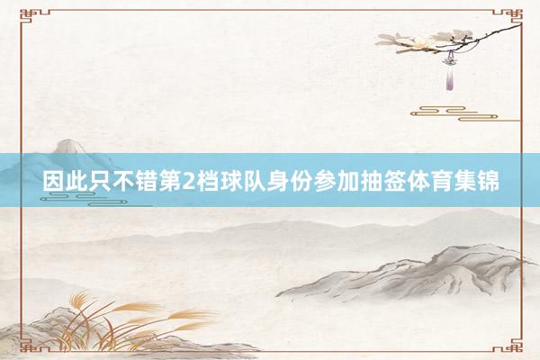 因此只不错第2档球队身份参加抽签体育集锦