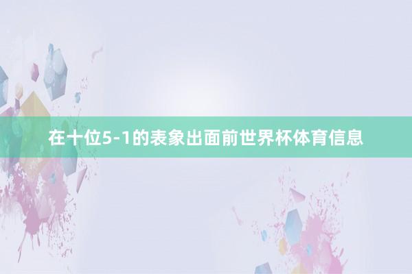 在十位5-1的表象出面前世界杯体育信息
