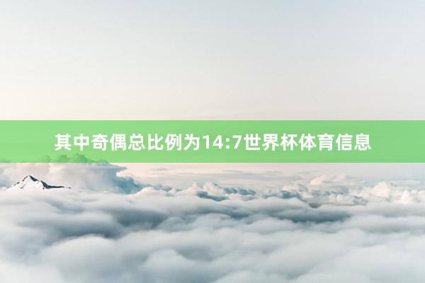 其中奇偶总比例为14:7世界杯体育信息
