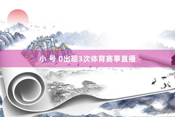 小 号 0出现3次体育赛事直播
