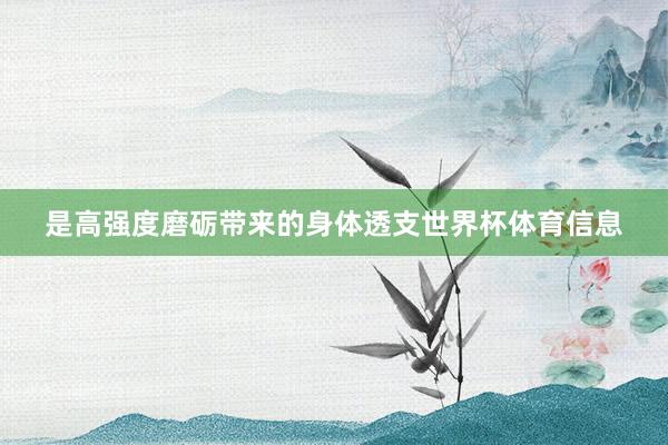 是高强度磨砺带来的身体透支世界杯体育信息