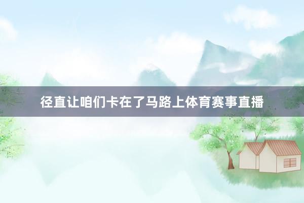 径直让咱们卡在了马路上体育赛事直播