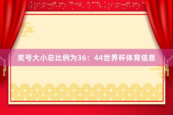 奖号大小总比例为36：44世界杯体育信息