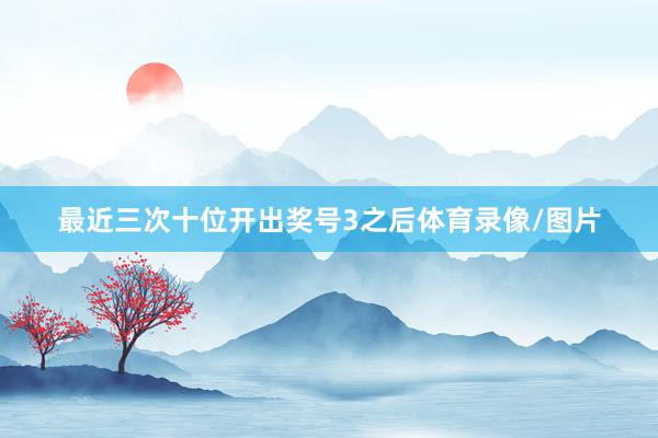 最近三次十位开出奖号3之后体育录像/图片