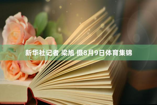 新华社记者 梁旭 摄8月9日体育集锦