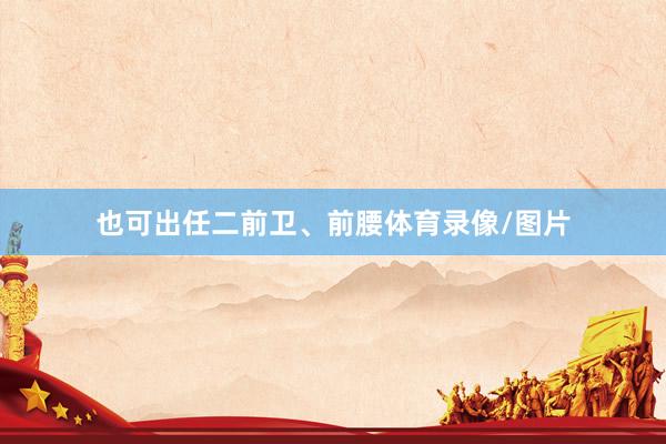 也可出任二前卫、前腰体育录像/图片