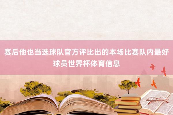 赛后他也当选球队官方评比出的本场比赛队内最好球员世界杯体育信息