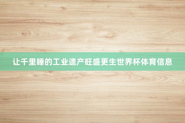 让千里睡的工业遗产旺盛更生世界杯体育信息