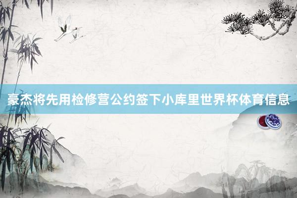 豪杰将先用检修营公约签下小库里世界杯体育信息