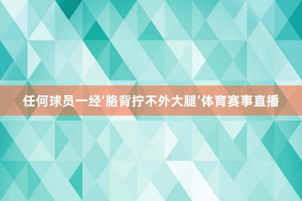 任何球员一经‘胳背拧不外大腿’体育赛事直播