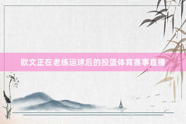 欧文正在老练运球后的投篮体育赛事直播