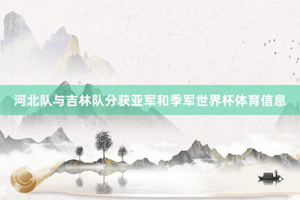 河北队与吉林队分获亚军和季军世界杯体育信息