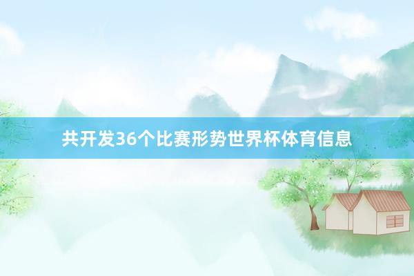 共开发36个比赛形势世界杯体育信息