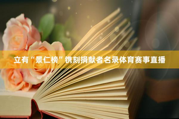 立有“景仁榜”镌刻捐献者名录体育赛事直播