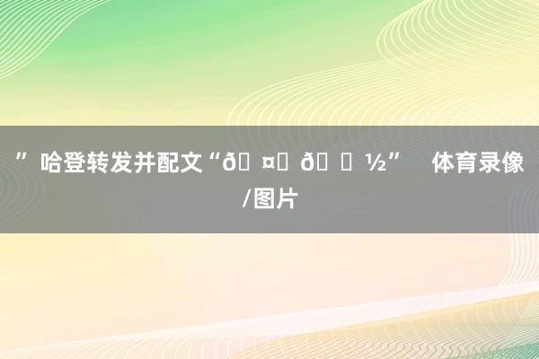 ” 哈登转发并配文“🤞🏽”    体育录像/图片
