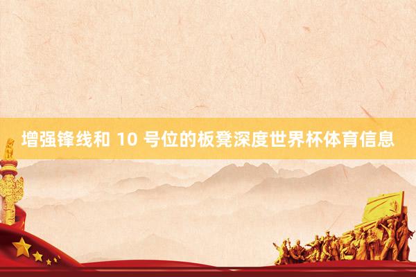 增强锋线和 10 号位的板凳深度世界杯体育信息