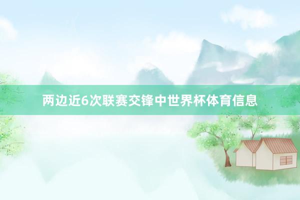 两边近6次联赛交锋中世界杯体育信息