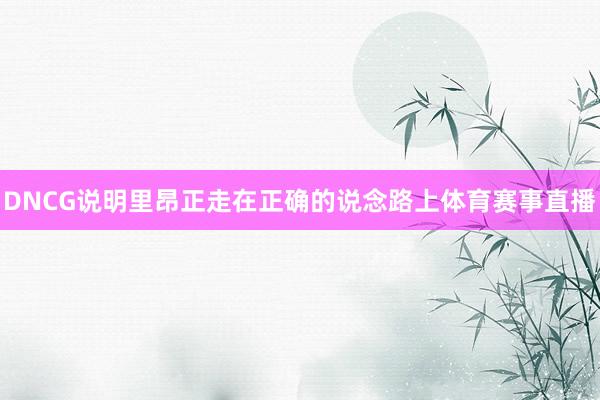 DNCG说明里昂正走在正确的说念路上体育赛事直播