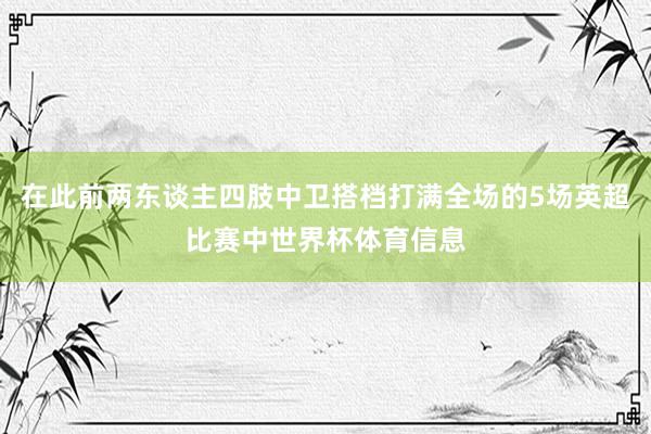 在此前两东谈主四肢中卫搭档打满全场的5场英超比赛中世界杯体育信息