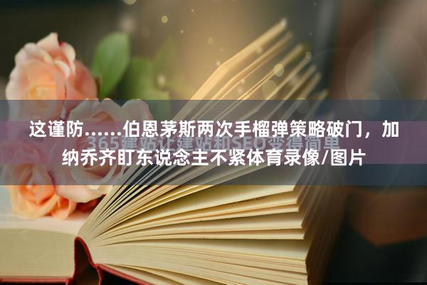 这谨防......伯恩茅斯两次手榴弹策略破门，加纳乔齐盯东说念主不紧体育录像/图片