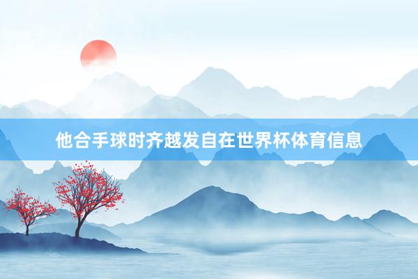 他合手球时齐越发自在世界杯体育信息