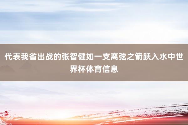 代表我省出战的张智健如一支离弦之箭跃入水中世界杯体育信息