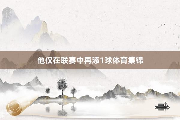 他仅在联赛中再添1球体育集锦