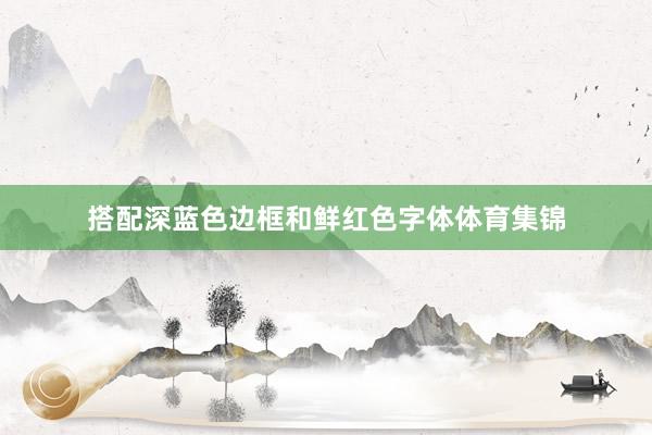搭配深蓝色边框和鲜红色字体体育集锦