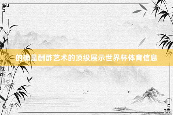 的确是酬酢艺术的顶级展示世界杯体育信息