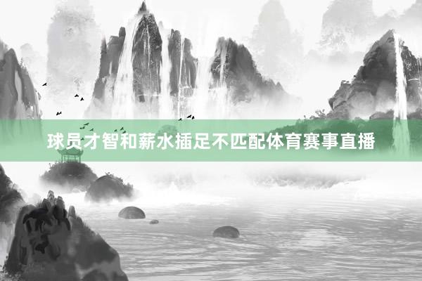 球员才智和薪水插足不匹配体育赛事直播