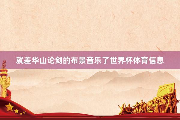就差华山论剑的布景音乐了世界杯体育信息