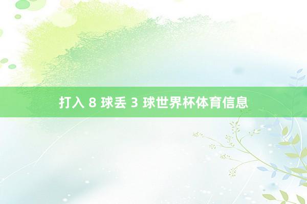 打入 8 球丢 3 球世界杯体育信息