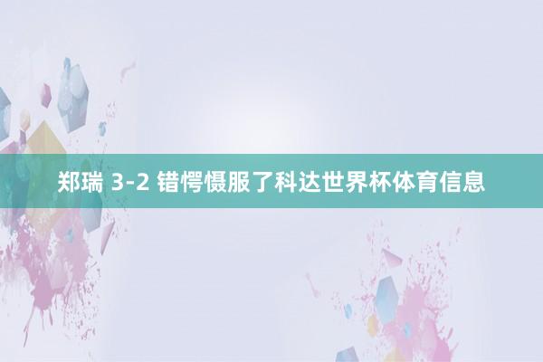 郑瑞 3-2 错愕慑服了科达世界杯体育信息