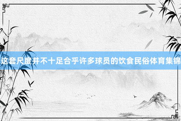 这套尺度并不十足合乎许多球员的饮食民俗体育集锦