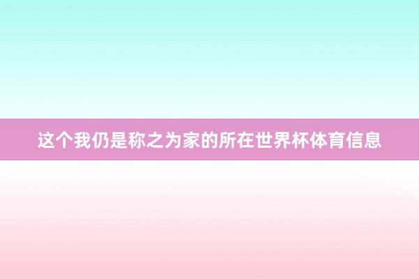 这个我仍是称之为家的所在世界杯体育信息