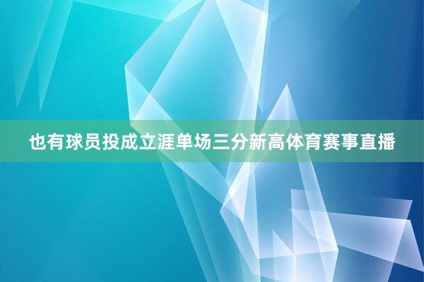 也有球员投成立涯单场三分新高体育赛事直播