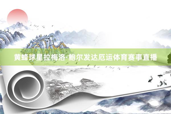 黄蜂球星拉梅洛·鲍尔发达厄运体育赛事直播