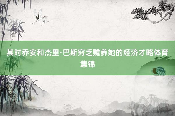 其时乔安和杰里·巴斯穷乏赡养她的经济才略体育集锦