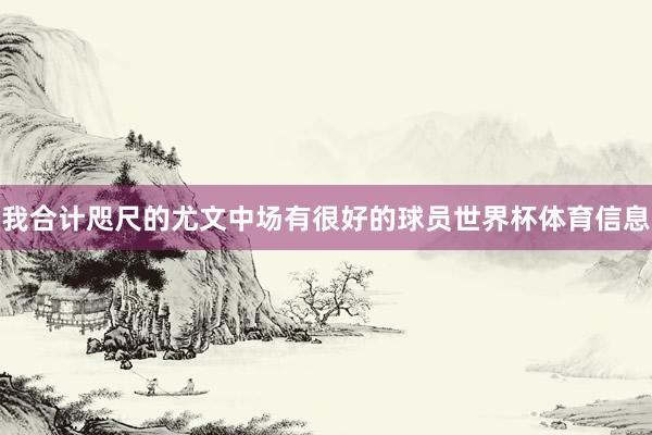我合计咫尺的尤文中场有很好的球员世界杯体育信息