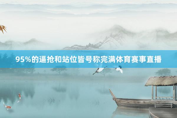 95%的逼抢和站位皆号称完满体育赛事直播