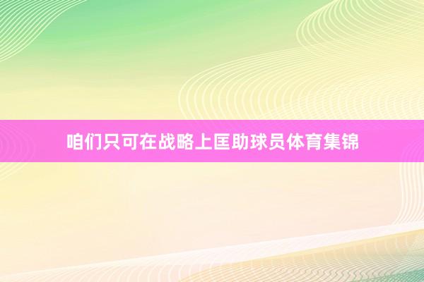 咱们只可在战略上匡助球员体育集锦
