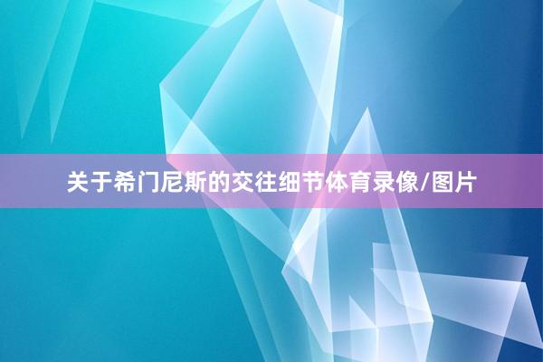 关于希门尼斯的交往细节体育录像/图片