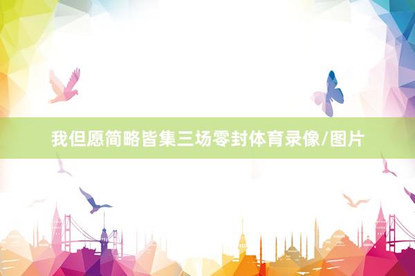 我但愿简略皆集三场零封体育录像/图片