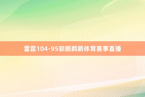 雷霆104-95驯顺鹈鹕体育赛事直播