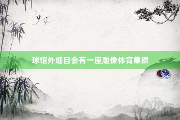 球馆外细目会有一座雕像体育集锦