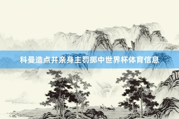 科曼造点并亲身主罚掷中世界杯体育信息