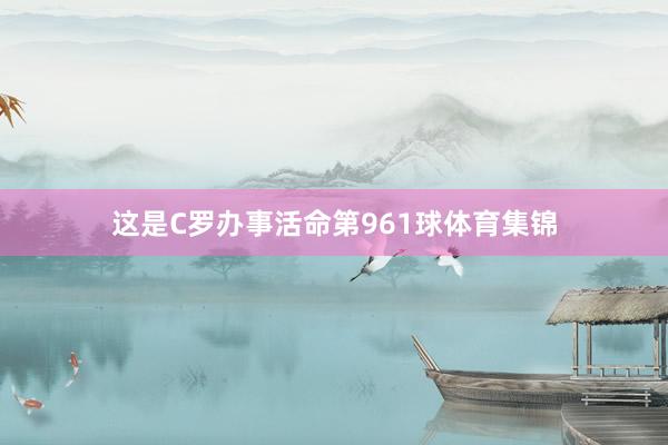 这是C罗办事活命第961球体育集锦