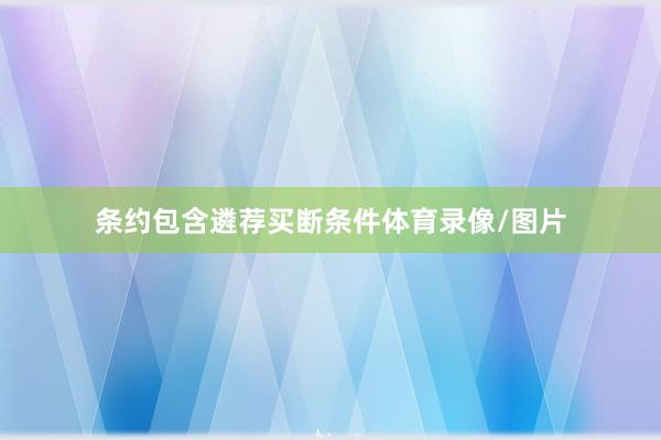 条约包含遴荐买断条件体育录像/图片