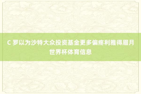 C 罗以为沙特大众投资基金更多偏疼利雅得眉月世界杯体育信息