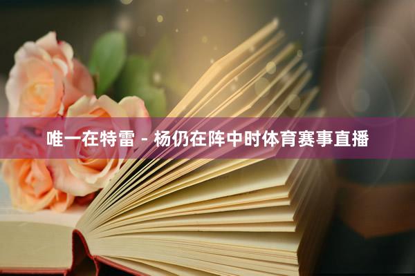 唯一在特雷 - 杨仍在阵中时体育赛事直播